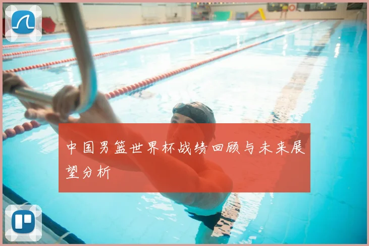 中国男篮世界杯战绩回顾与未来展望分析