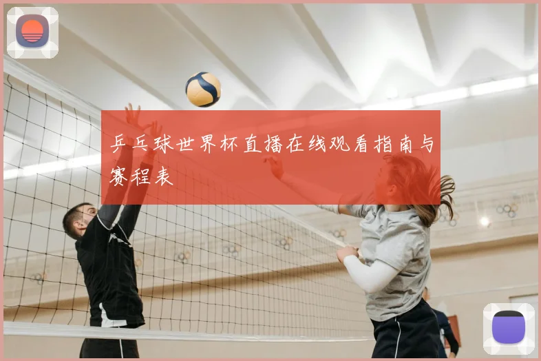乒乓球世界杯直播在线观看指南与赛程表