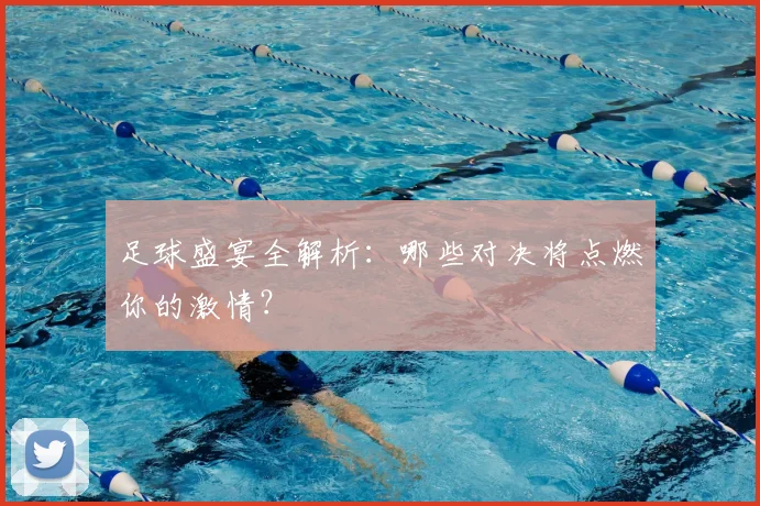 足球盛宴全解析：哪些对决将点燃你的激情？