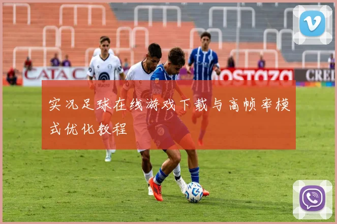 实况足球在线游戏下载与高帧率模式优化教程
