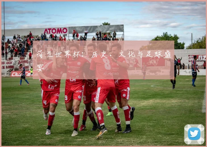 荷兰世界杯:历史、文化与足球盛宴