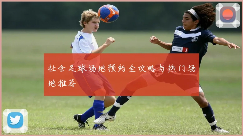 社会足球场地预约全攻略与热门场地推荐