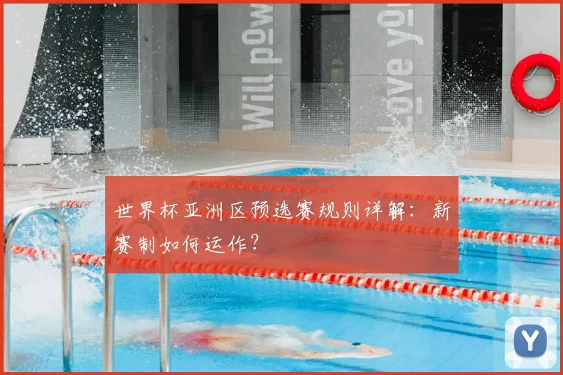 世界杯亚洲区预选赛规则详解：新赛制如何运作？