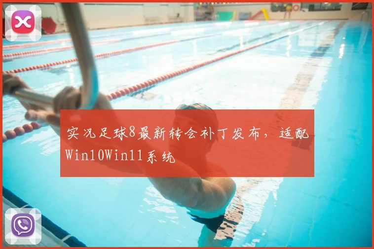 实况足球8最新转会补丁发布,适配Win10Win11系统