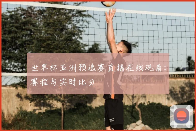世界杯亚洲预选赛直播在线观看：赛程与实时比分