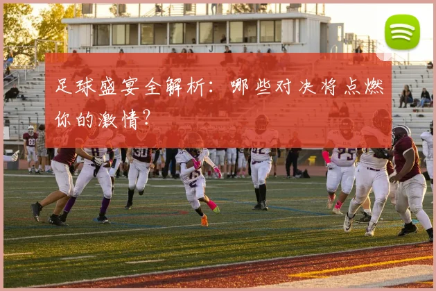 足球盛宴全解析：哪些对决将点燃你的激情？