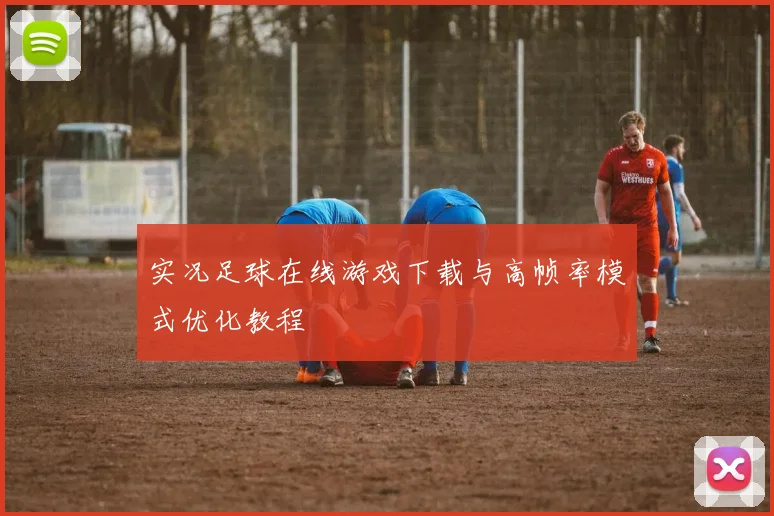 实况足球在线游戏下载与高帧率模式优化教程