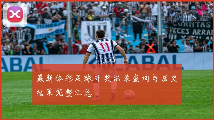 最新体彩足球开奖记录查询与历史结果完整汇总