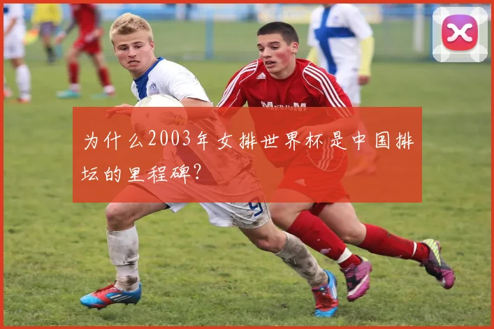 为什么2003年女排世界杯是中国排坛的里程碑?