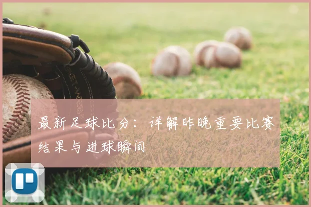 最新足球比分:详解昨晚重要比赛结果与进球瞬间