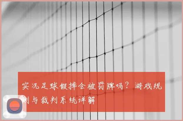 实况足球假摔会被罚牌吗?游戏规则与裁判系统详解