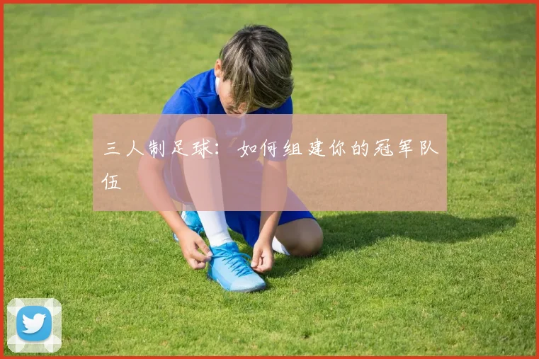 三人制足球:如何组建你的冠军队伍