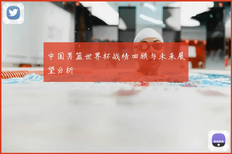 中国男篮世界杯战绩回顾与未来展望分析