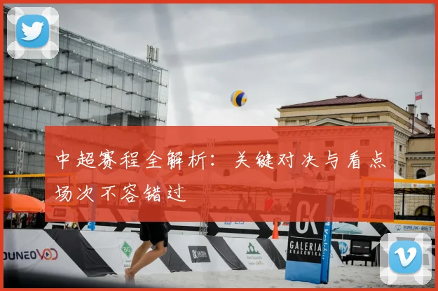 中超赛程全解析:关键对决与看点场次不容错过