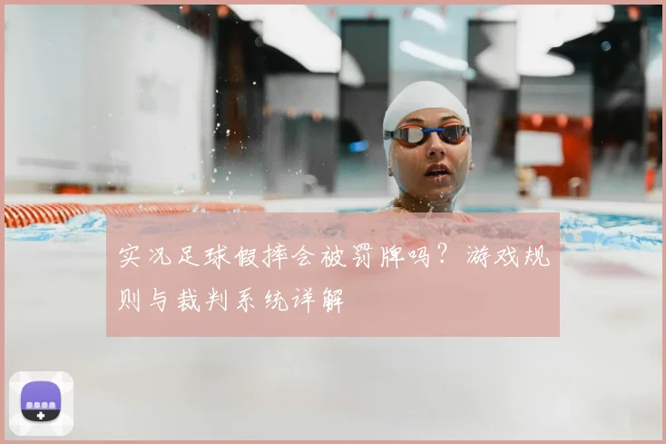实况足球假摔会被罚牌吗?游戏规则与裁判系统详解